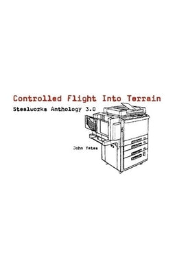 Controlled Flight Into Terrain: Stealworks Anthology 3.0 by Yates, John