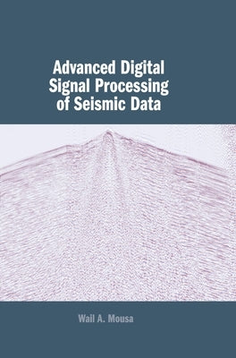 Advanced Digital Signal Processing of Seismic Data by Mousa, Wail A.