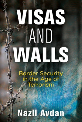 Visas and Walls: Border Security in the Age of Terrorism by Avdan, Nazli