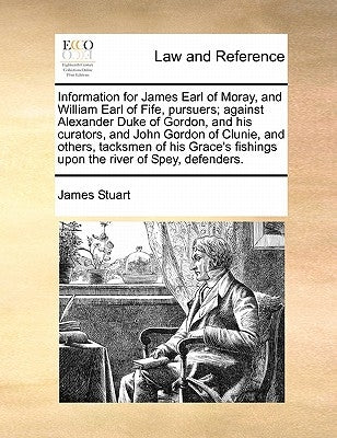 Information for James Earl of Moray, and William Earl of Fife, Pursuers; Against Alexander Duke of Gordon, and His Curators, and John Gordon of Clunie by Stuart, James