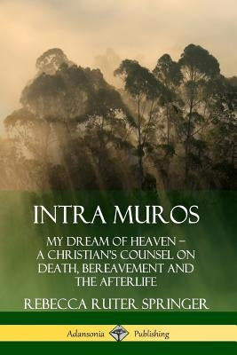 Intra Muros: My Dream of Heaven ? A Christian's Counsel on Death, Bereavement and the Afterlife by Springer, Rebecca Ruter