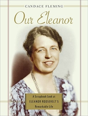 Our Eleanor: A Scrapbook Look at Eleanor Roosevelt's Remarkable Life by Fleming, Candace