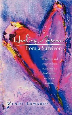 Healing Answers from a Survivor: To Survive and Recover from Any Abuse Is a Healing That We Can All Achieve. by Edwards, Wendy