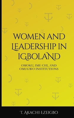 Women and Leadership in Igboland: Omoku, Ime Chi, Omugwuo Institute by Ezeigbo, T. Akachi