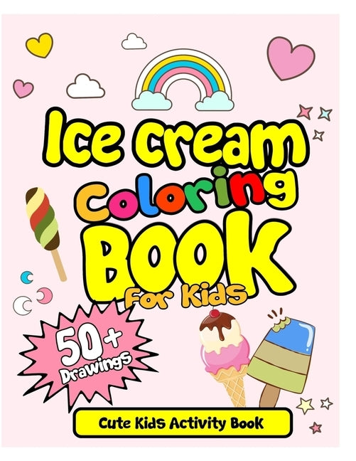 Ice Cream Coloring Book For Kids! Cute Kids Activity Book: 50 Drawings with Practice Sheets! Ice Cream Drawing and Coloring Book. Activity Book for Ki by Publication, Arsha