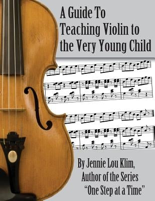 A Guide to Teaching Violin to the Very Young Child: An Alternate Approach by Klim, Jennie Lou