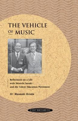 The Vehicle of Music: Reflections on a Life with Shinichi Suzuki and the Talent Education Movement by Honda, Masaaki