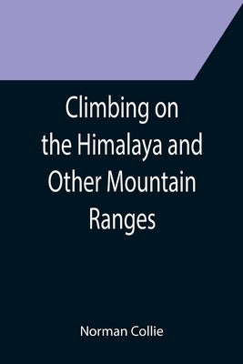 Climbing on the Himalaya and Other Mountain Ranges by Collie, Norman