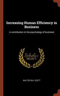 Increasing Human Efficiency in Business: A contribution to the psychology of business by Scott, Walter Dill