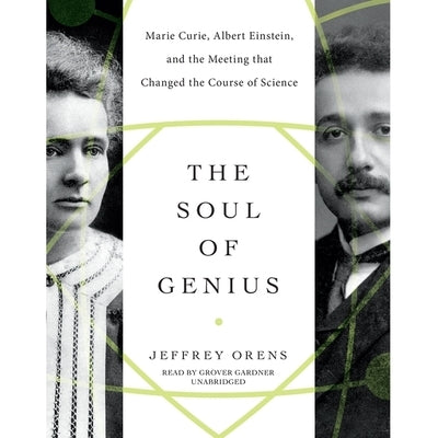 The Soul of Genius: Marie Curie, Albert Einstein, and the Meeting That Changed the Course of Science by Orens, Jeffrey