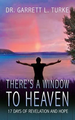 There's a Window to Heaven: 17 Days of Revelation and Hope by Turke, Garrett L.