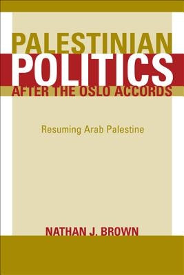 Palestinian Politics After the Oslo Accords: Resuming Arab Palestine by Brown, Nathan