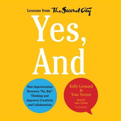 Yes, and: How Improvisation Reverses "No, But" Thinking and Improves Creativity and Collaboration by Leonard, Kelly