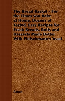 The Bread Basket - For the Times You Bake at Home, Dozens of Tested, Easy Recipes for Fresh Breads, Rolls and Desserts Made Better with Fleischmann's by Anon