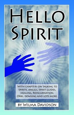 Hello Spirit: Talking to Spirits, Angels, Spirit Guides, Healing, Reincarnation, Orbs, Dowsing and much more by Davidson, Wilma