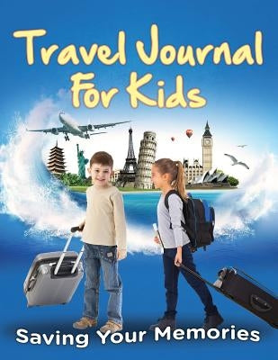 Travel Journal For Kids: Saving Your Memories by Speedy Publishing LLC