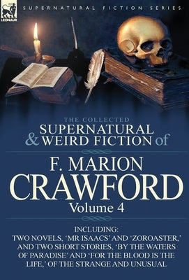 The Collected Supernatural and Weird Fiction of F. Marion Crawford: Volume 4-Including Two Novels, 'mr Isaacs' and 'Zoroaster, ' and Two Short Stories by Crawford, F. Marion