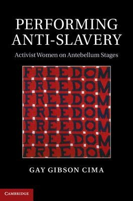 Performing Anti-Slavery: Activist Women on Antebellum Stages by Cima, Gay Gibson