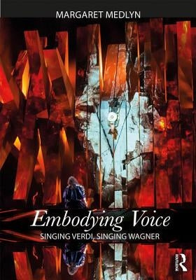 Embodying Voice: Singing Verdi, Singing Wagner by Medlyn, Margaret