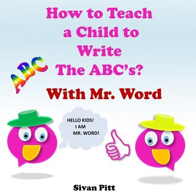 How to Teach a Child to Write The ABC's?: Mr. Word will teach your child how to write the ABC'c! by Pitt, Sivan