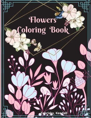 Flowers Coloring Book: Large Print with Beautiful Flowers for Relaxation by Kendall, Zabrisky