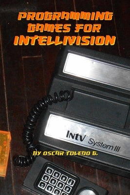 Programming Games for Intellivision by Toledo Gutierrez, Oscar