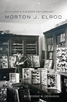 Montana's Pioneer Naturalist: Morton J. Elrod by Dennison, George M.