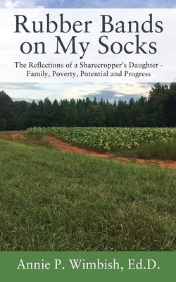 Rubber Bands on My Socks: The Reflections of a Sharecropper's Daughter - Family, Poverty, Potential and Progress by Wimbish Ed D., Annie P.