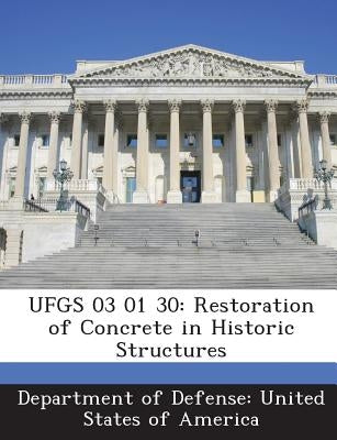 Ufgs 03 01 30: Restoration of Concrete in Historic Structures by Department of Defense United States of