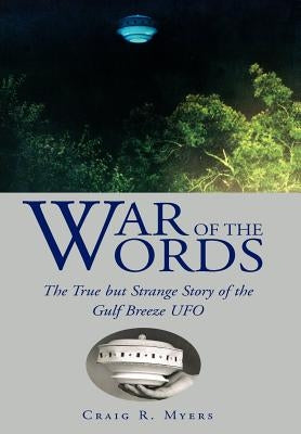 War of the Words: The True But Strange Story of the Gulf Breeze UFO by Myers, Craig R.