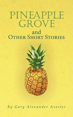 Pineapple Grove and Other Short Stories by Gary Alexander Azerier, Alexander Azerie