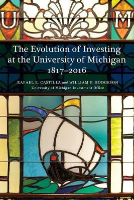 The Evolution of Investing at the University of Michigan: 1817-2016 by Castilla, Rafael