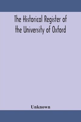 The historical register of the University of Oxford: being a supplement to the Oxford University calendar, with an alphabetical record of University h by Unknown