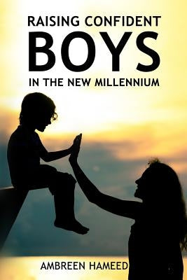 Raising Confident Boys in the New Millennium: Positive Parenting Tips, Effective Ways to Boost Your Child's Self-Esteem by Hameed, Ambreen