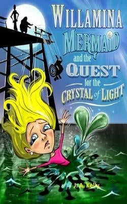 Willamina Mermaid & the Quest for the Crystal of Light by Kelly, J. a.