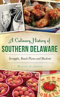 A Culinary History of Southern Delaware: Scrapple, Beach Plums and Muskrat by Clemons, Denise