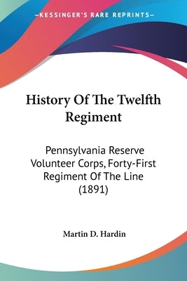 History Of The Twelfth Regiment: Pennsylvania Reserve Volunteer Corps, Forty-First Regiment Of The Line (1891) by Hardin, Martin D.