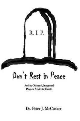 Don't Rest in Peace: Activity-Oriented Physical and Mental Health by McCusker, Peter J.