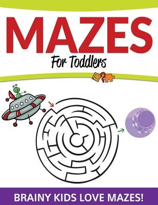 Mazes For Toddlers: Brainy Kids Love Mazes! by Speedy Publishing LLC