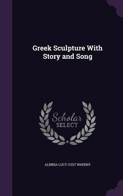 Greek Sculpture With Story and Song by Wherry, Albinia Lucy Cust