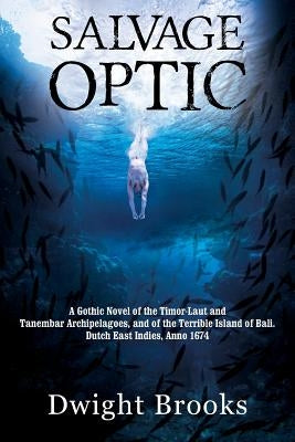 Salvage Optic: A Gothic Novel of the Timor-Laut and Tanembar Archipelagoes, and of the Terrible Island of Bali. Dutch East Indies, An by Brooks, Dwight