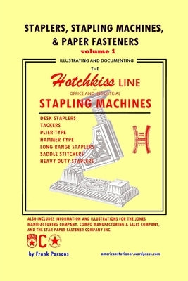 Staplers, Stapling Machines, & Paper Fasteners Volume 1: Illustrating and Documenting the Hotchkiss Line of Office and Industrial Stapling Machines by Parsons, Frank