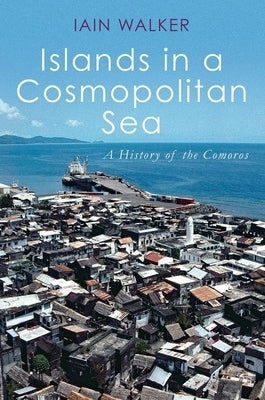 Islands in a Cosmopolitan Sea: A History of the Comoros by Walker, Iain