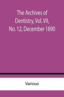 The Archives of Dentistry, Vol. VII, No. 12, December 1890 by Various