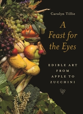 A Feast for the Eyes: Edible Art from Apple to Zucchini by Tillie, Carolyn