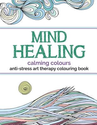 Mind Healing Anti-Stress Art Therapy Colouring Book: Calming Colours by Rose, Christina