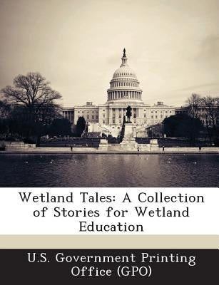 Wetland Tales: A Collection of Stories for Wetland Education by U. S. Government Printing Office (Gpo)