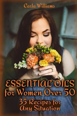 Essential Oils for Women Over 50: 35 Recipes for Any Situation: (Essential Oils, Essential Oils Books) by Williams, Carla