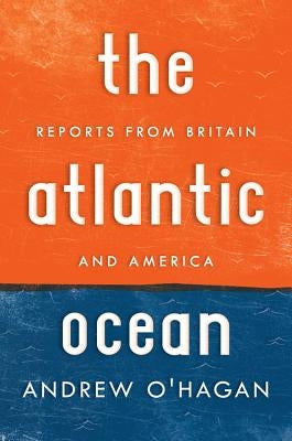 Atlantic Ocean: Reports from Britain and America by O'Hagan, Andrew