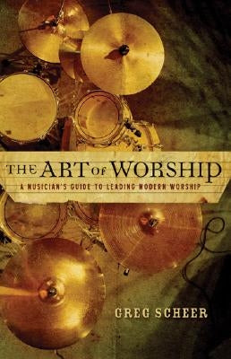 The Art of Worship: A Musician's Guide to Leading Modern Worship by Scheer, Greg